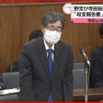 【”収支報告書”問題】「国民の信頼は失墜…」寺田総務相に野党側が辞任求める