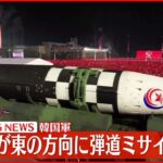 【速報】北朝鮮 東の方向に向け弾道ミサイル発射～韓国軍