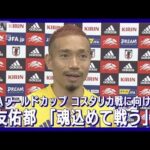 長友「魂込めて戦う。試合の中では冷静に」コスタリカ戦に向け意気込み語る(2022年11月25日)