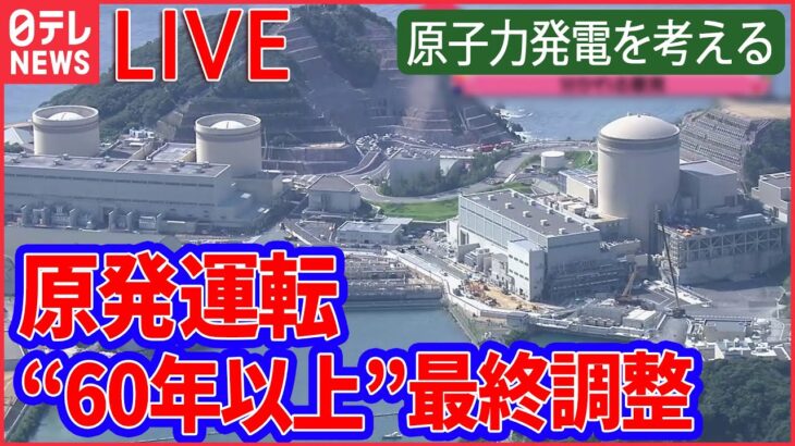 【ライブ】「原発」を考えるニュースまとめ ：原発「最長60年」延長を検討/“老朽化”の正体に迫る最新研究とは/ “廃炉”を次世代原発に建て替えで新たな原発も など （日テレNEWSLIVE）