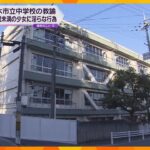 茨木市立中学校教諭を逮捕　ＳＮＳで知り合った女子高校生に淫らな行為「１８歳未満と思わなかった」