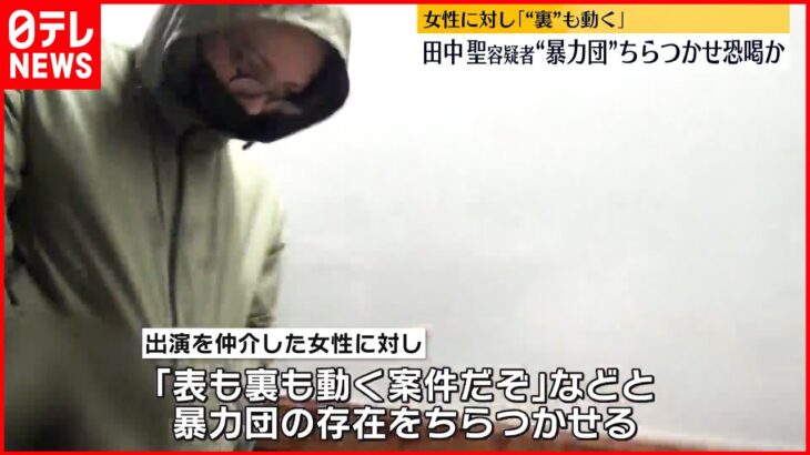 【田中聖容疑者】“暴力団”ちらつかせ恐喝か 女性に対し｢“裏”も動く案件｣