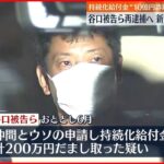 【逮捕は6回目】持続化給付金“10億円詐取”谷口被告ら再逮捕へ…新たに仲間1人も逮捕