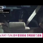 【速報】元「KAT－TUN」田中聖容疑者を逮捕 知人女性へ恐喝 容疑京都府警が身柄移送中(2022年11月29日)
