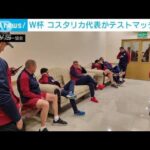 W杯日本代表に“追い風”コスタリカ代表がテストマッチ中止(2022年11月17日)