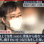 【運送会社社員の男逮捕】路上で背後から抱きつき押し倒したか…強制わいせつ容疑