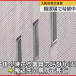 【勾留中の男性死亡】留置場で勾留中の男性が死亡　拘束2回…署員の呼びかけに応じず　大阪府警