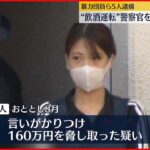 【逮捕】“飲酒運転”の警察官から160万円脅し取ったか…暴力団員ら5人