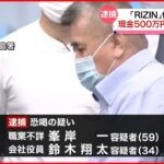 【男2人逮捕】「RIZIN」代表を恐喝か 500万円脅し取った疑い