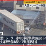 【運転手逮捕】大型トレーラー暴走 対向車の3人ケガ 埼玉・北本市