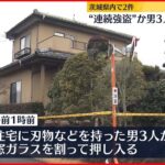 【茨城県内で“連続強盗”か】男3人が住人脅し現金など奪う…逃走