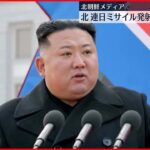 【北朝鮮メディア】「超大型ロケット砲性能確認のため日本海に向け発射」と報道　連日発射の弾道ミサイルか
