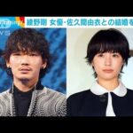 「彼女の優しさがここまで運んでくれた」綾野剛　女優・佐久間由衣との結婚を発表(2023年1月1日)