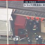 【過失運転致死の疑い】トラックが飲食店に突っ込む　近くにいた女性死亡　大阪