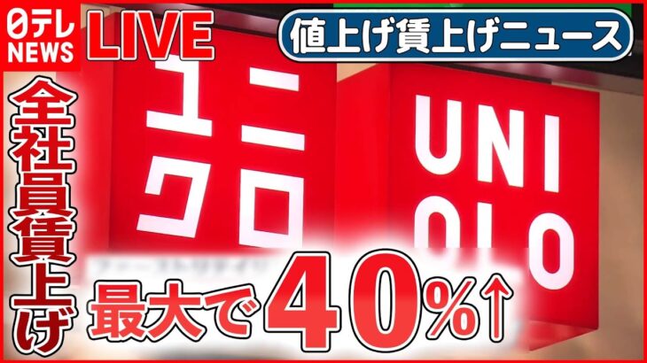 【値上げ賃上げライブ】“ユニクロ”全社員賃上げ 最大40％増 / 値上げはアイス、チョコ、ハンバーガーや卵も…/賃上げしますか？ 企業のトップに直撃――ニュースまとめ（日テレNEWS LIVE）