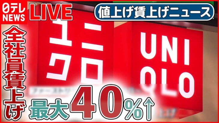 【値上げ賃上げライブ】“ユニクロ”全社員賃上げ 最大40％増 / アイスやチョコ、卵、ハンバーガーや豆乳飲料が値上げ/賃上げしますか？ 企業のトップに直撃――ニュースまとめ（日テレNEWS LIVE）