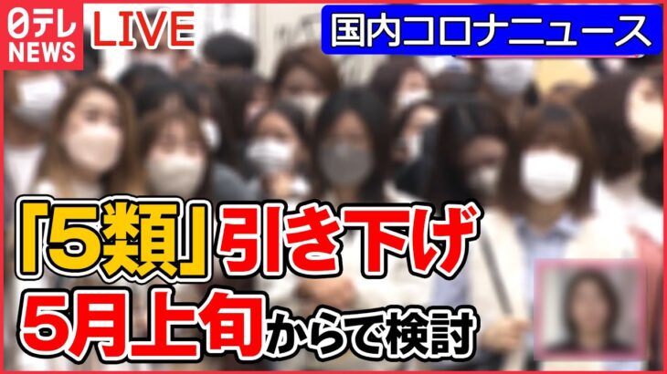 【国内コロナニュースまとめ】「５類」引き下げ「５月上旬から」で検討/ 屋内マスク不要になったら…意外なホンネも　新型コロナ「5類」見直しへ“期待と懸念”　など（日テレNEWS LIVE）