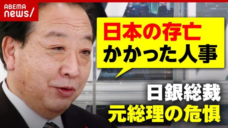 【次期総裁】「日本の存亡かかっている」野田元総理が危惧する日銀人事