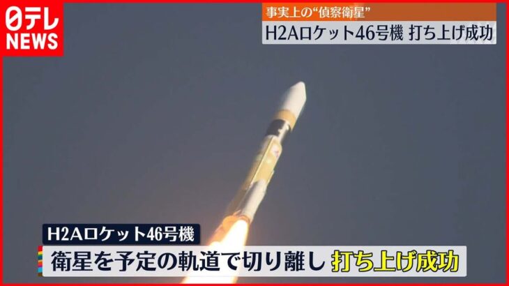 【情報収集衛星】「H2Aロケット46号機」打ち上げ成功　事実上の偵察衛星…大規模災害の状況確認などにも活用へ　40機連続で成功