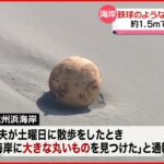 【漂着】海岸に約1.5m“鉄球”　爆発おそれで一時立ち入り禁止も　浜松市