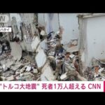 【速報】トルコ大地震　死者数が1万人を超える　CNN(2023年2月8日)