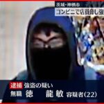 【事件】茨城コンビニ強盗 無職の男（22）を逮捕