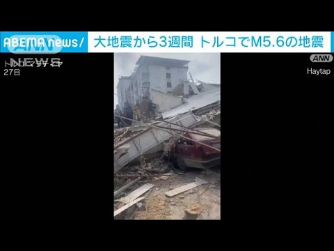 大地震から3週間のトルコでM5.6　再び死傷者と建物倒壊の被害(2023年2月27日)