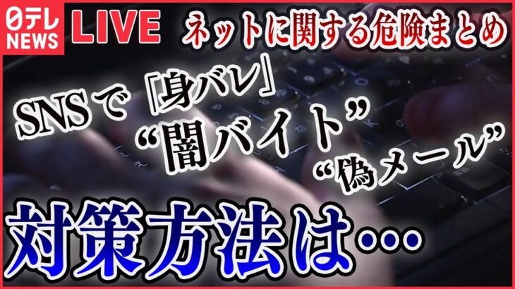 【ネットの危険に関するまとめ】“闇バイト”大きな代償…犯行内容次第で死刑の可能性も /SNS で「身バレ」「自宅バレ」防ぐには / “偽メール・サイト”横行に注意！（日テレNEWS LIVE）