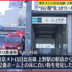 【ホームに“白い粉”】東京メトロ日比谷線・上野駅…一時、運転見合わせなど影響