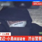 【速報】渡辺容疑者と小島容疑者が警視庁渋谷署に到着　4人全員の逮捕で本格捜査へ｜TBS NEWS DIG