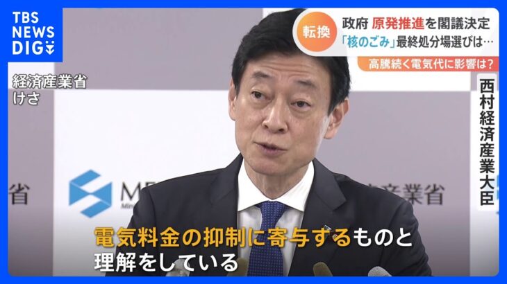 西村経産相「電気料金の抑制に寄与」原発政策転換を閣議決定も、「核のゴミ」最終処分場の目途立たず｜TBS NEWS DIG