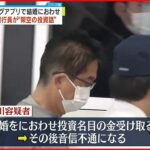 【逮捕】マッチングアプリで知り合った女性に結婚におわせ…”架空の投資話”