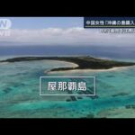中国女性「沖縄の島を購入」で物議　誰でも買える？“無人島ビジネス”の実態(2023年2月14日)