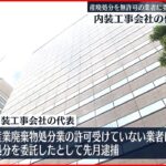 【東京地検】産廃処分を無許可業者に委託したとして逮捕…内装工事会社の代表を不起訴処分