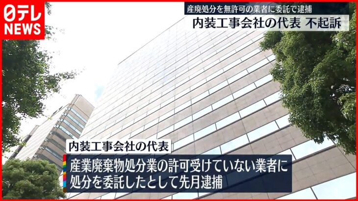 【東京地検】産廃処分を無許可業者に委託したとして逮捕…内装工事会社の代表を不起訴処分