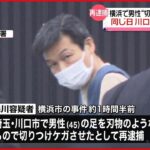 【再逮捕】横浜市で男性“切りつけ”の男　同じ日に川口市でも犯行か
