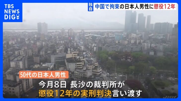 【独自】中国・湖南省で拘束の50代日本人男性　懲役12年の実刑判決　違法行為の詳細は明らかにされず｜TBS NEWS DIG