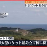 【H3ロケット1号機】組み立て棟に戻される　来月10日までの打ち上げ目指す