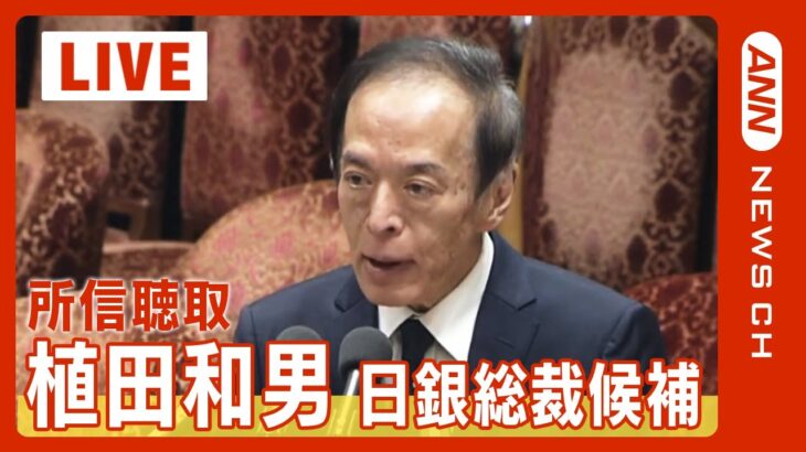 【国会中継/LIVE】植田和男・次期日銀総裁候補が所信聴取(2023/2/27) ANN/テレ朝