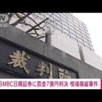 【速報】SMBC日興証券に44億円余りの追徴金判決　相場操縦事件で東京地裁(2023年2月13日)