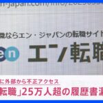 【速報】「エン転職」25万人超の履歴書が漏えいか　2000年以降の登録者　メアドとパスワードを使ったなりすましによる不正ログイン｜TBS NEWS DIG