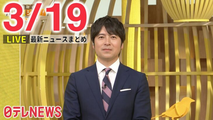 【夜ニュースライブ】最新ニュースと生活情報（3月19日）――THE LATEST NEWS SUMMARY（日テレNEWS LIVE）