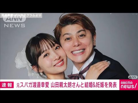 元スパガ渡邉幸愛　山田親太朗さんと結婚＆妊娠発表(2023年3月17日)