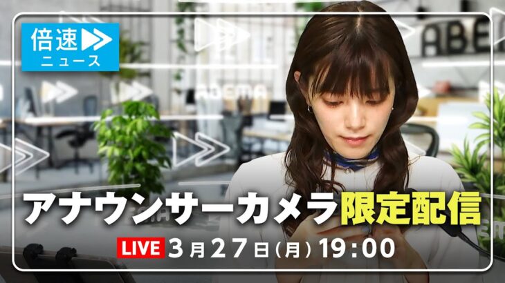 【アナウンサーカメラ】ラジオ感覚で最新情報をお届け！3/27(月) よる7時から生配信｜倍速ニュース