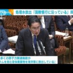 ALPS処理水海洋放出　岸田総理「国際慣行に沿っている」　中韓の原発も同様と指摘(2023年3月13日)