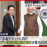 【岸田首相】インド訪問 G7広島サミットへ向け成果と課題とは？