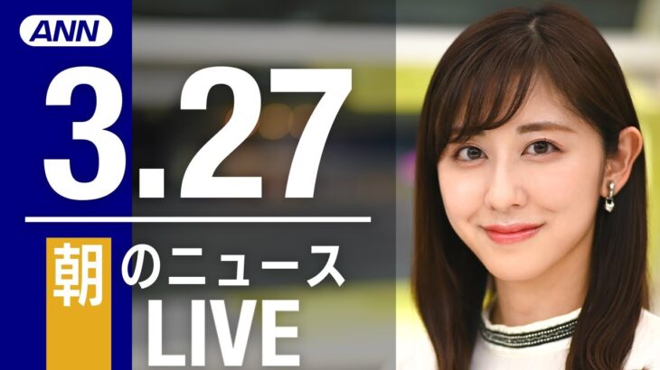 【LIVE】朝ニュース　最新情報とニュースまとめ(2023年3月27日) ANN/テレ朝