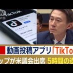 「TikTok」CEOが米議会出席　中国政府へ情報漏洩？　5時間の追及…“米企業化”狙いも(2023年3月27日)