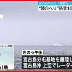 【陸自“不明ヘリ”】搭乗10人の捜索続く 宮古島周辺は天候悪化