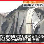 【鶏舎1棟”全焼”】15万羽が焼け死ぬ 「ボンという異音が聞こえた」と通報も